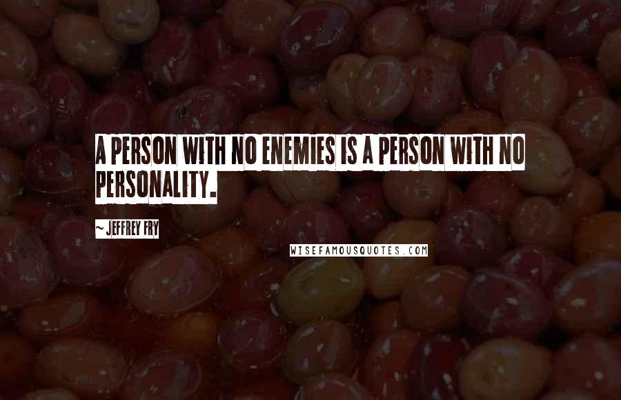 Jeffrey Fry Quotes: A person with no enemies is a person with no personality.