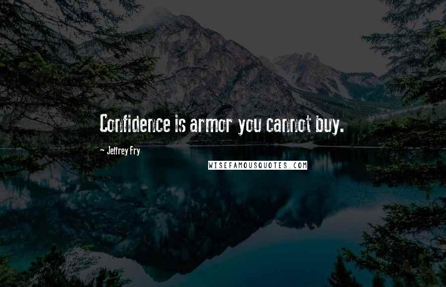 Jeffrey Fry Quotes: Confidence is armor you cannot buy.