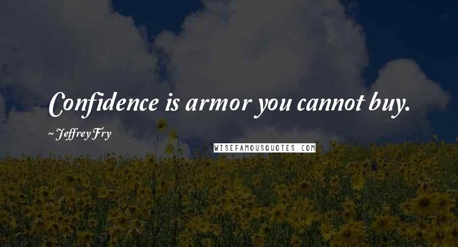 Jeffrey Fry Quotes: Confidence is armor you cannot buy.