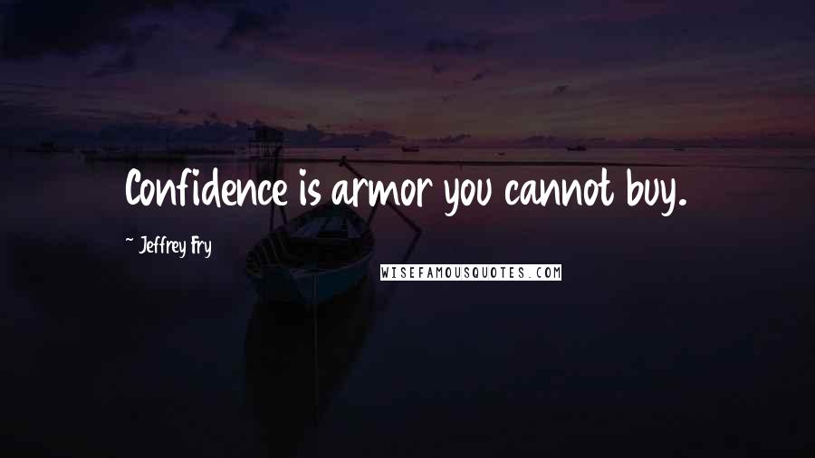 Jeffrey Fry Quotes: Confidence is armor you cannot buy.