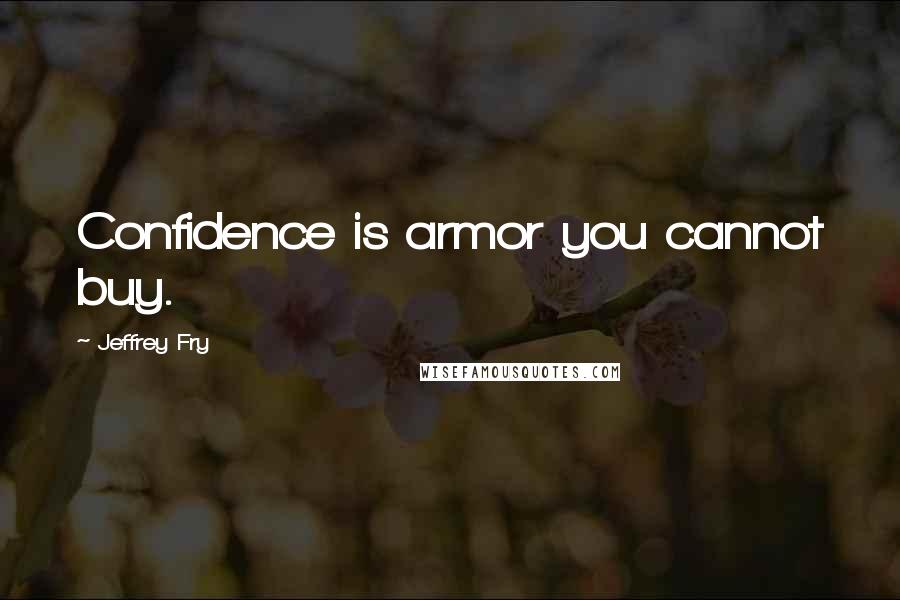 Jeffrey Fry Quotes: Confidence is armor you cannot buy.