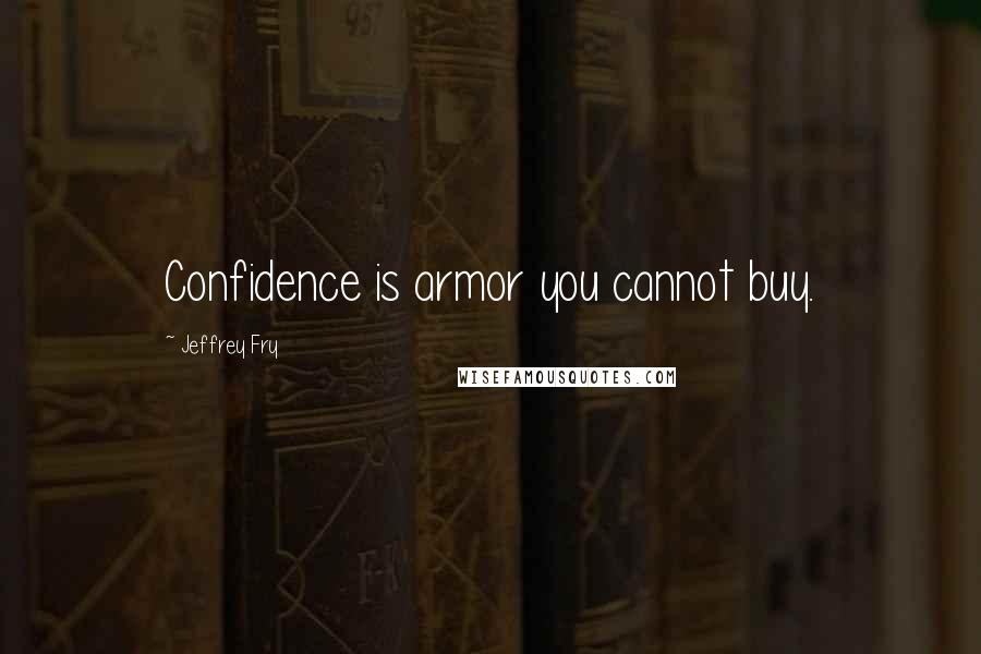 Jeffrey Fry Quotes: Confidence is armor you cannot buy.