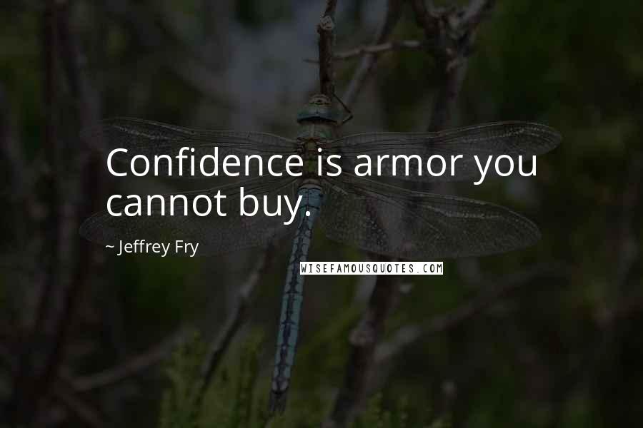 Jeffrey Fry Quotes: Confidence is armor you cannot buy.
