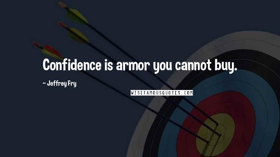 Jeffrey Fry Quotes: Confidence is armor you cannot buy.