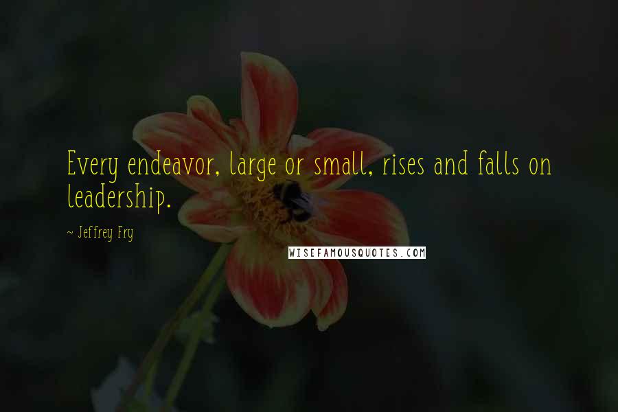 Jeffrey Fry Quotes: Every endeavor, large or small, rises and falls on leadership.