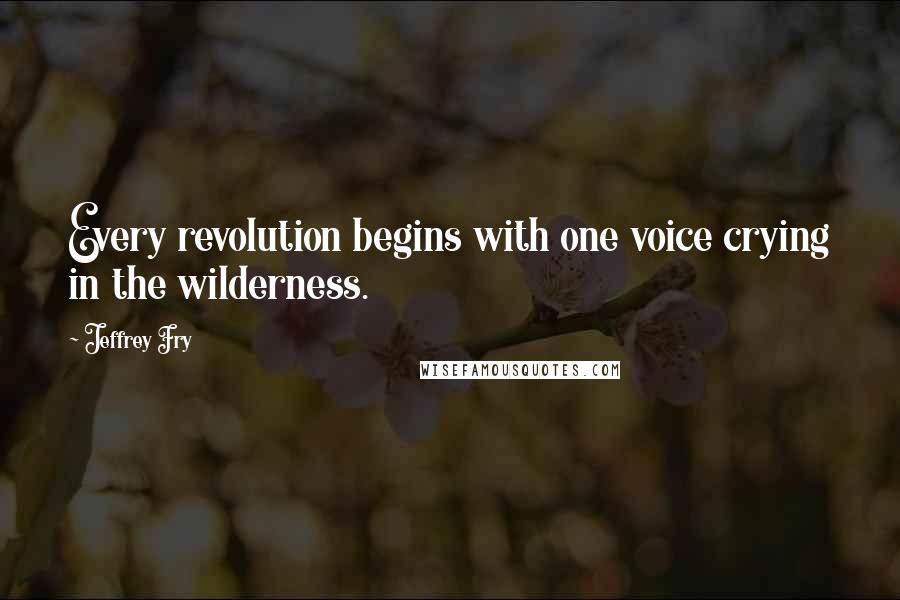 Jeffrey Fry Quotes: Every revolution begins with one voice crying in the wilderness.