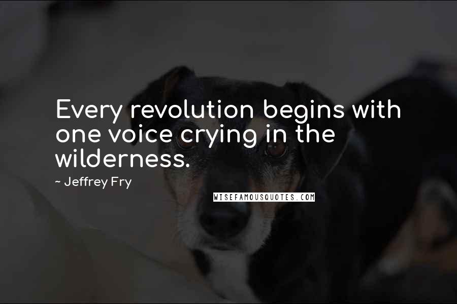 Jeffrey Fry Quotes: Every revolution begins with one voice crying in the wilderness.