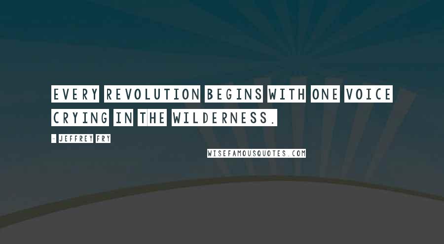 Jeffrey Fry Quotes: Every revolution begins with one voice crying in the wilderness.