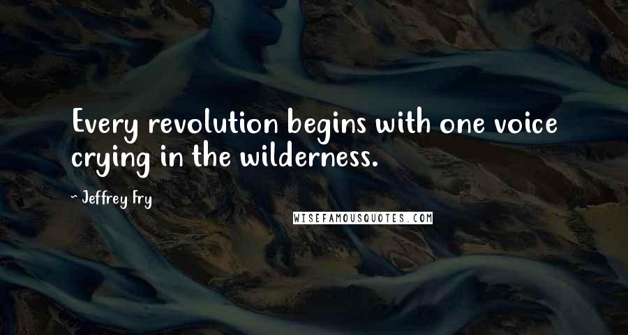 Jeffrey Fry Quotes: Every revolution begins with one voice crying in the wilderness.