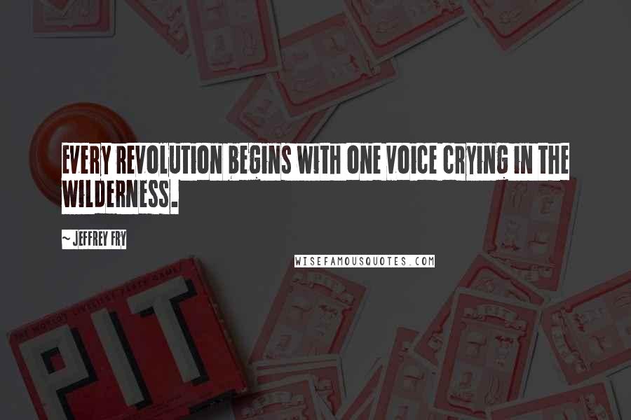 Jeffrey Fry Quotes: Every revolution begins with one voice crying in the wilderness.
