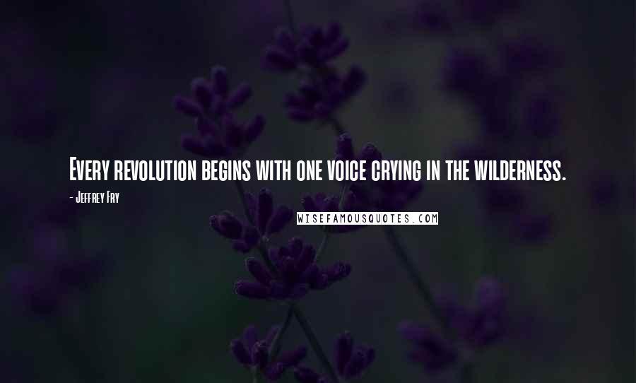 Jeffrey Fry Quotes: Every revolution begins with one voice crying in the wilderness.