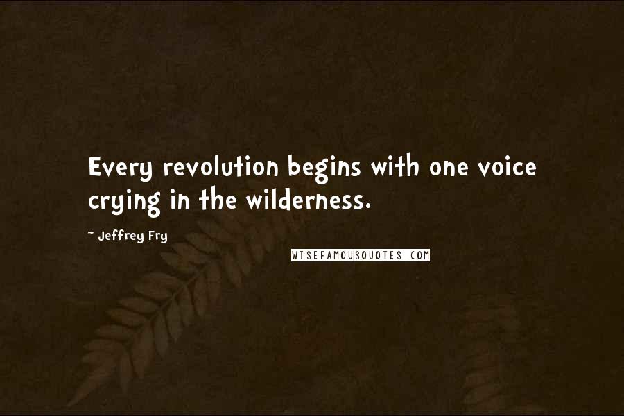 Jeffrey Fry Quotes: Every revolution begins with one voice crying in the wilderness.