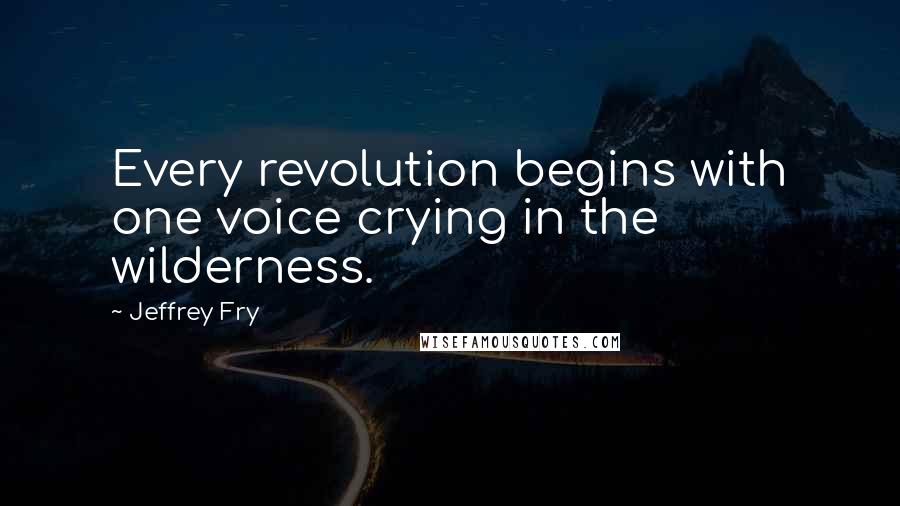 Jeffrey Fry Quotes: Every revolution begins with one voice crying in the wilderness.