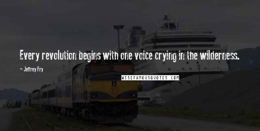 Jeffrey Fry Quotes: Every revolution begins with one voice crying in the wilderness.