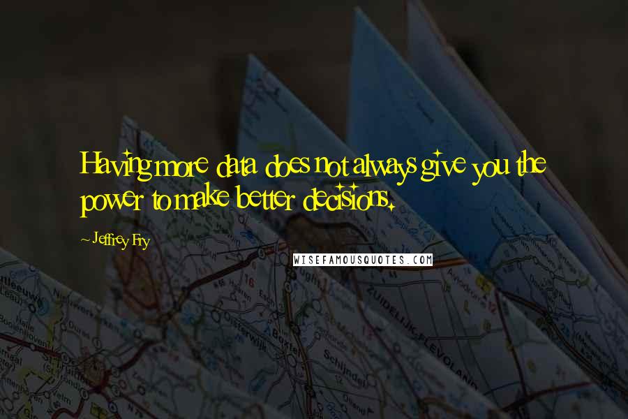 Jeffrey Fry Quotes: Having more data does not always give you the power to make better decisions.