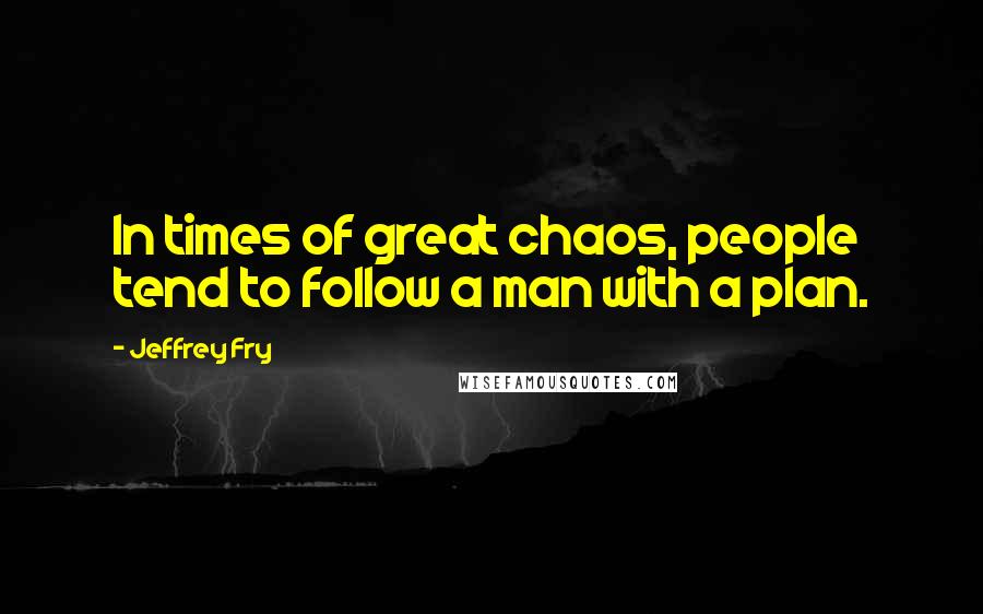Jeffrey Fry Quotes: In times of great chaos, people tend to follow a man with a plan.