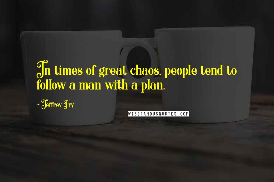Jeffrey Fry Quotes: In times of great chaos, people tend to follow a man with a plan.