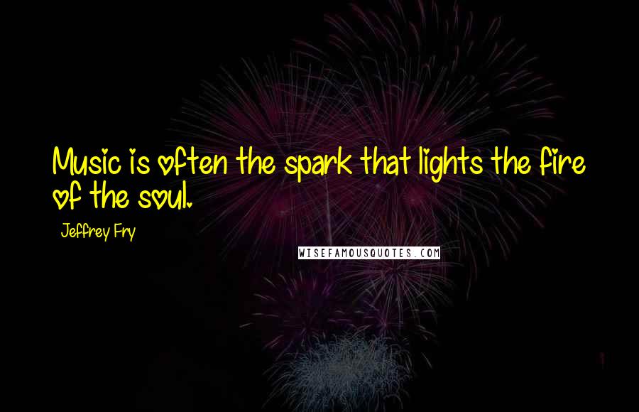 Jeffrey Fry Quotes: Music is often the spark that lights the fire of the soul.