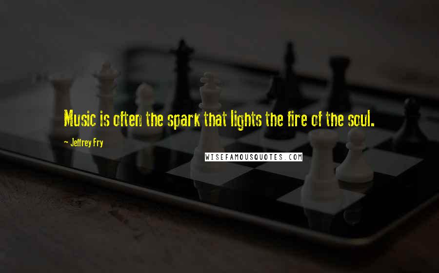 Jeffrey Fry Quotes: Music is often the spark that lights the fire of the soul.