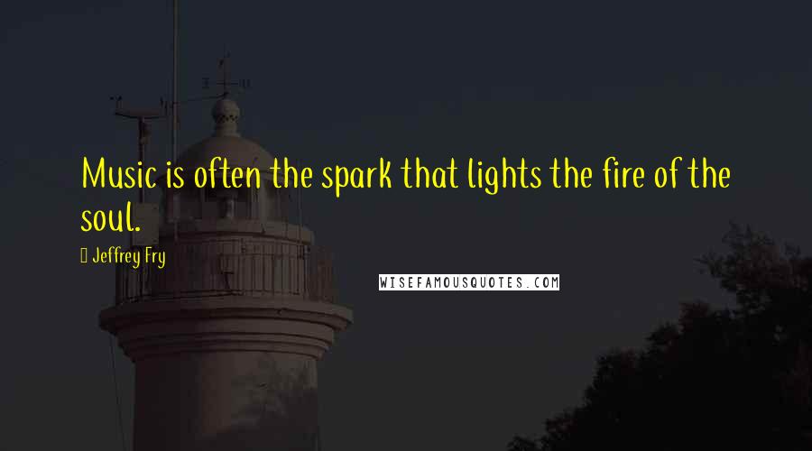 Jeffrey Fry Quotes: Music is often the spark that lights the fire of the soul.