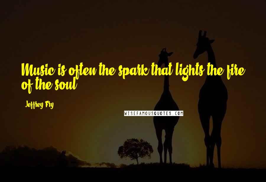 Jeffrey Fry Quotes: Music is often the spark that lights the fire of the soul.