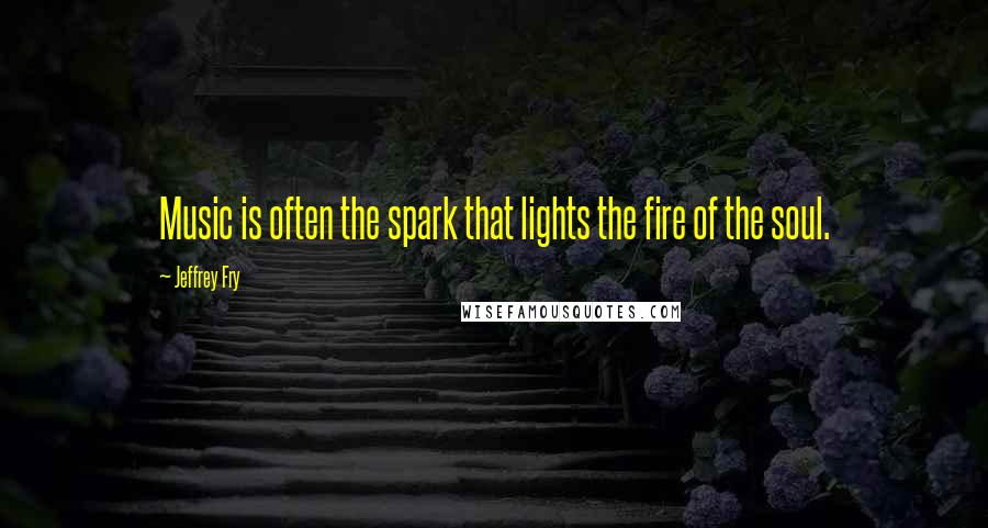 Jeffrey Fry Quotes: Music is often the spark that lights the fire of the soul.