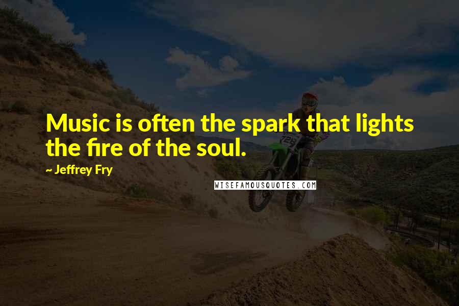 Jeffrey Fry Quotes: Music is often the spark that lights the fire of the soul.