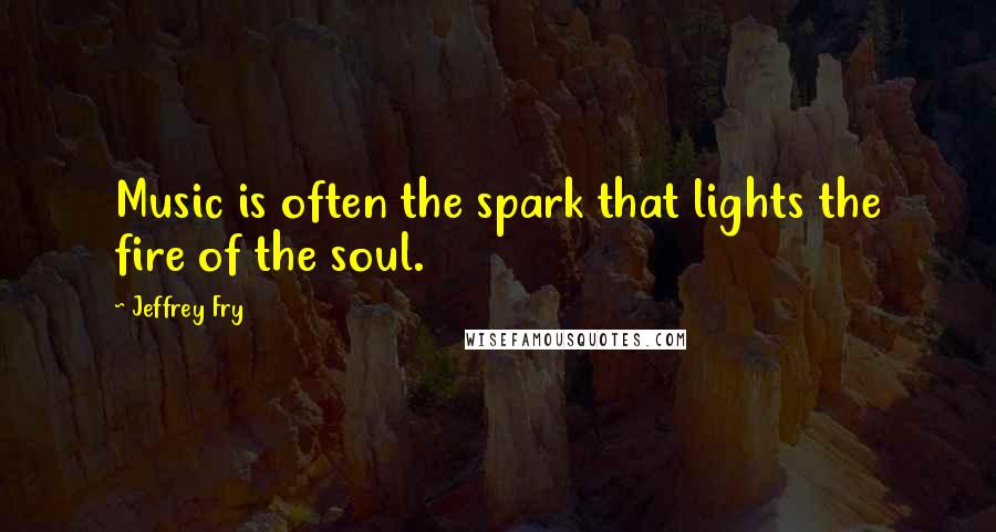 Jeffrey Fry Quotes: Music is often the spark that lights the fire of the soul.