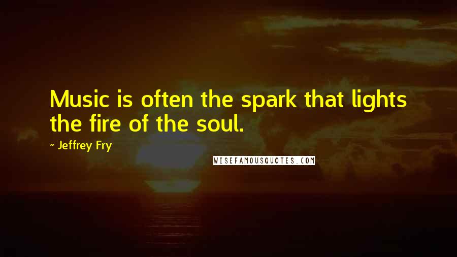 Jeffrey Fry Quotes: Music is often the spark that lights the fire of the soul.