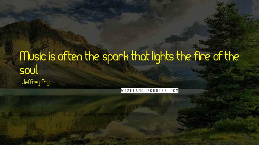 Jeffrey Fry Quotes: Music is often the spark that lights the fire of the soul.