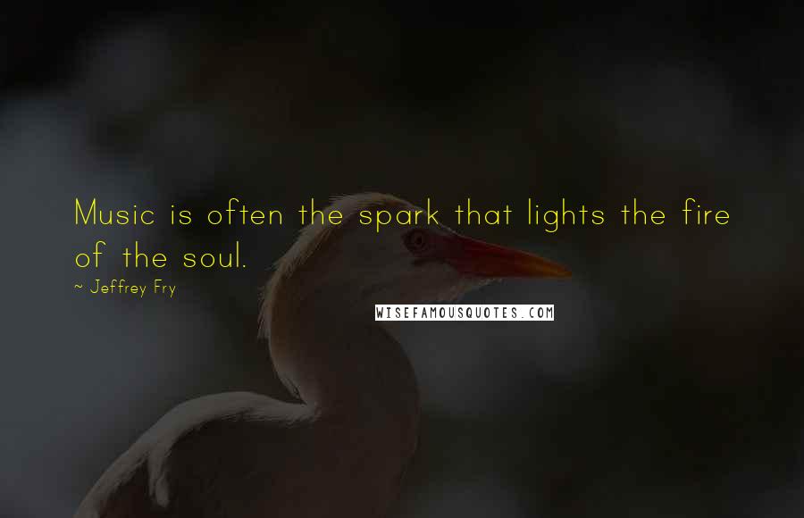 Jeffrey Fry Quotes: Music is often the spark that lights the fire of the soul.