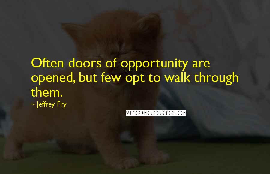 Jeffrey Fry Quotes: Often doors of opportunity are opened, but few opt to walk through them.