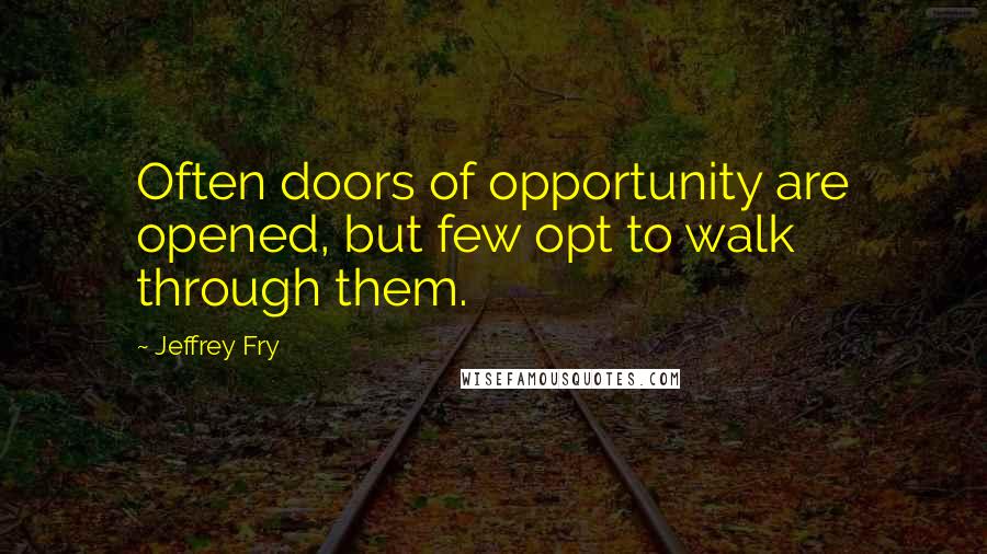 Jeffrey Fry Quotes: Often doors of opportunity are opened, but few opt to walk through them.