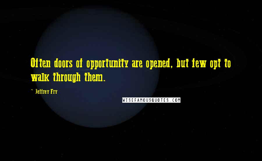 Jeffrey Fry Quotes: Often doors of opportunity are opened, but few opt to walk through them.