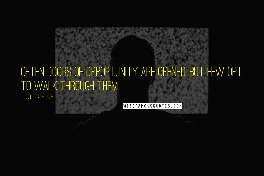 Jeffrey Fry Quotes: Often doors of opportunity are opened, but few opt to walk through them.