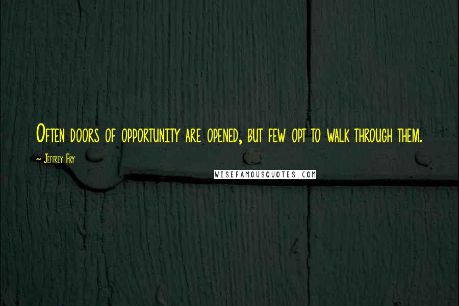 Jeffrey Fry Quotes: Often doors of opportunity are opened, but few opt to walk through them.