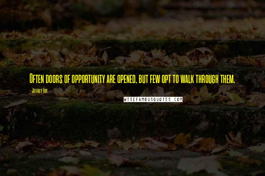 Jeffrey Fry Quotes: Often doors of opportunity are opened, but few opt to walk through them.