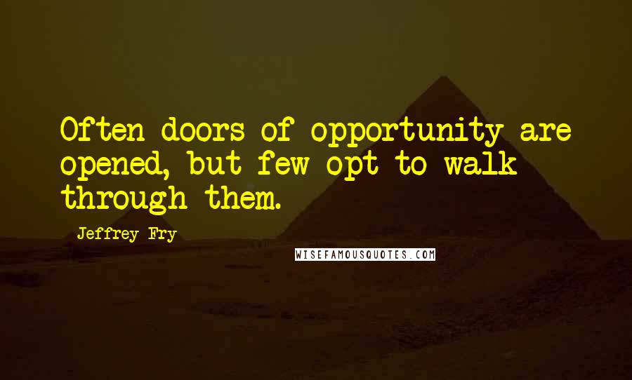 Jeffrey Fry Quotes: Often doors of opportunity are opened, but few opt to walk through them.