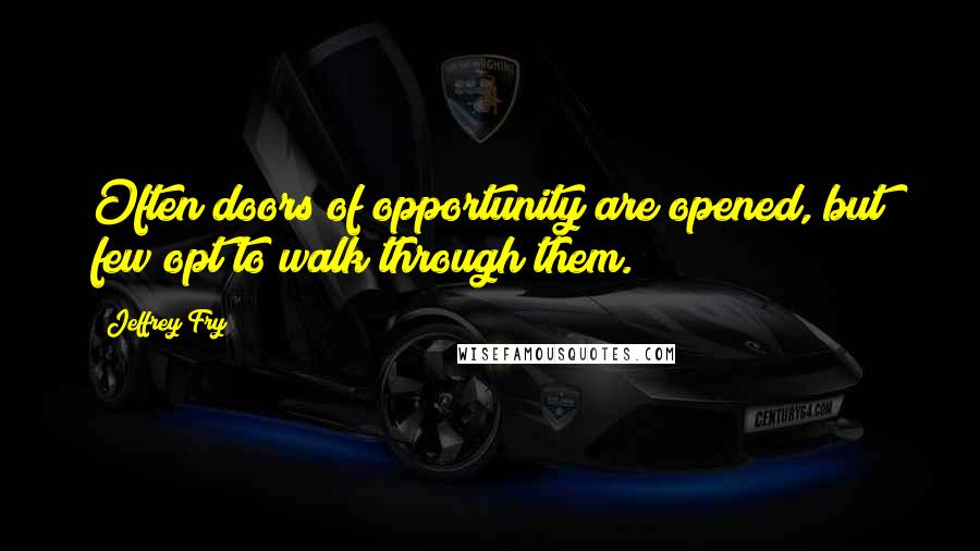 Jeffrey Fry Quotes: Often doors of opportunity are opened, but few opt to walk through them.