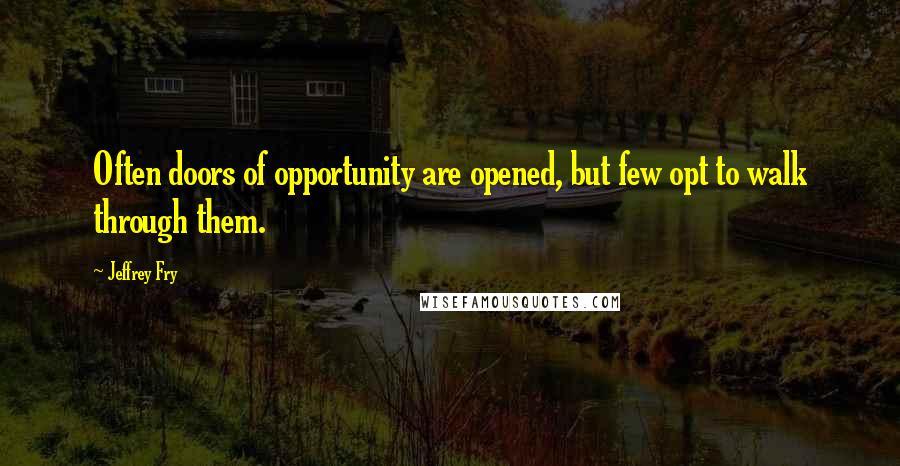 Jeffrey Fry Quotes: Often doors of opportunity are opened, but few opt to walk through them.