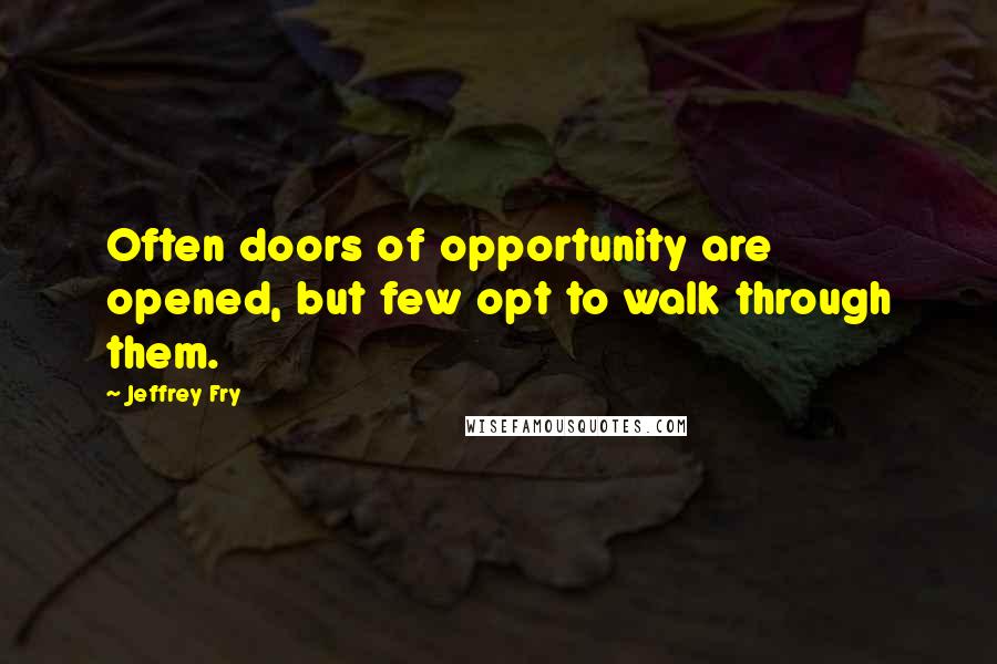 Jeffrey Fry Quotes: Often doors of opportunity are opened, but few opt to walk through them.