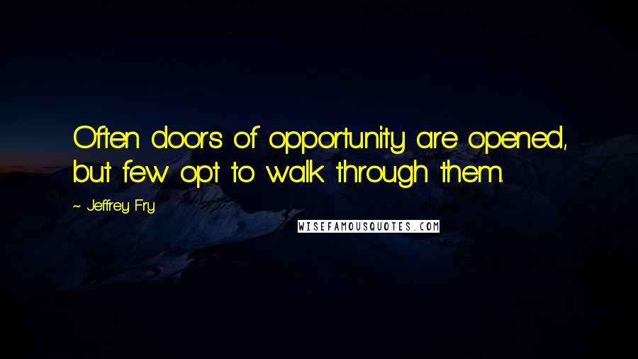 Jeffrey Fry Quotes: Often doors of opportunity are opened, but few opt to walk through them.