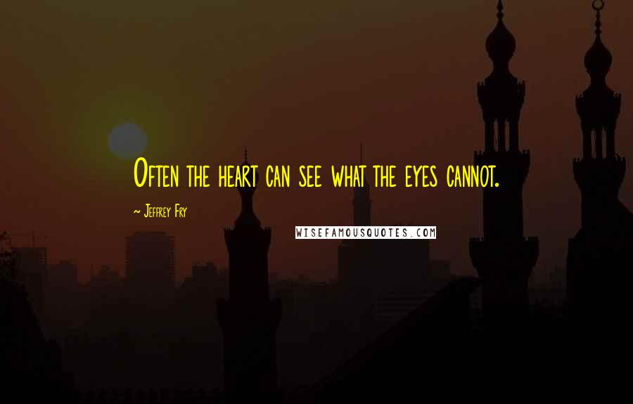 Jeffrey Fry Quotes: Often the heart can see what the eyes cannot.