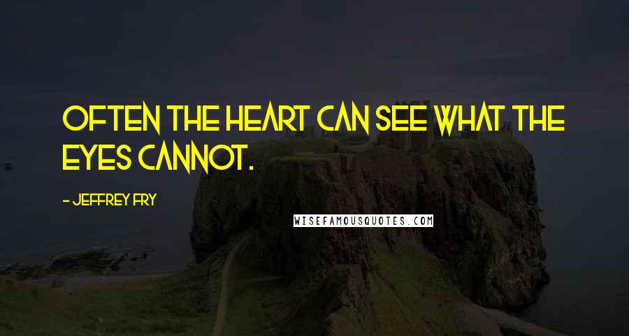 Jeffrey Fry Quotes: Often the heart can see what the eyes cannot.