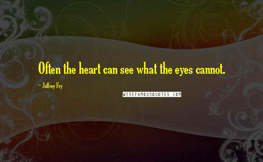 Jeffrey Fry Quotes: Often the heart can see what the eyes cannot.