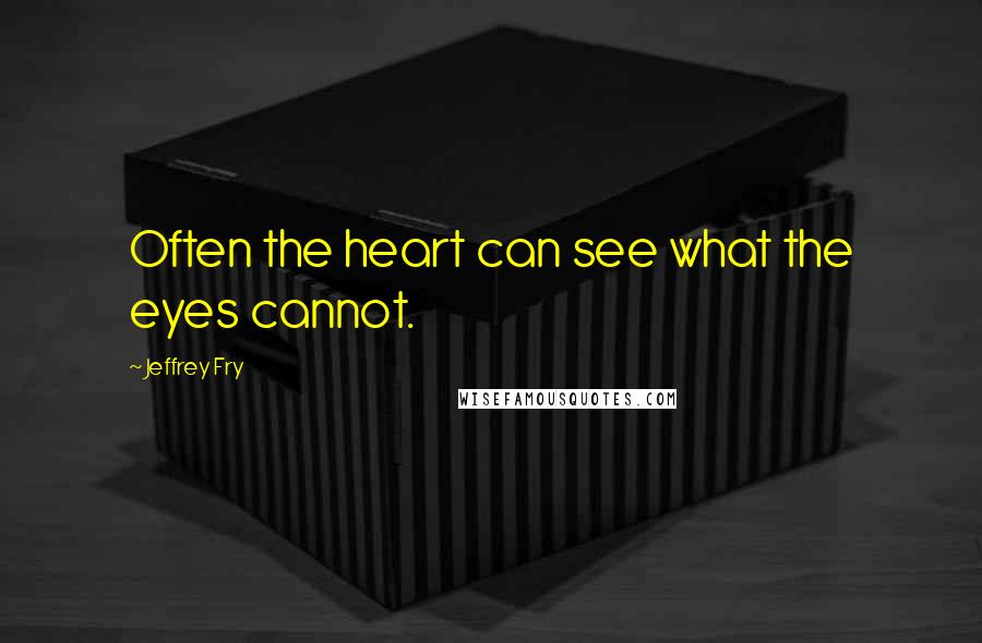 Jeffrey Fry Quotes: Often the heart can see what the eyes cannot.