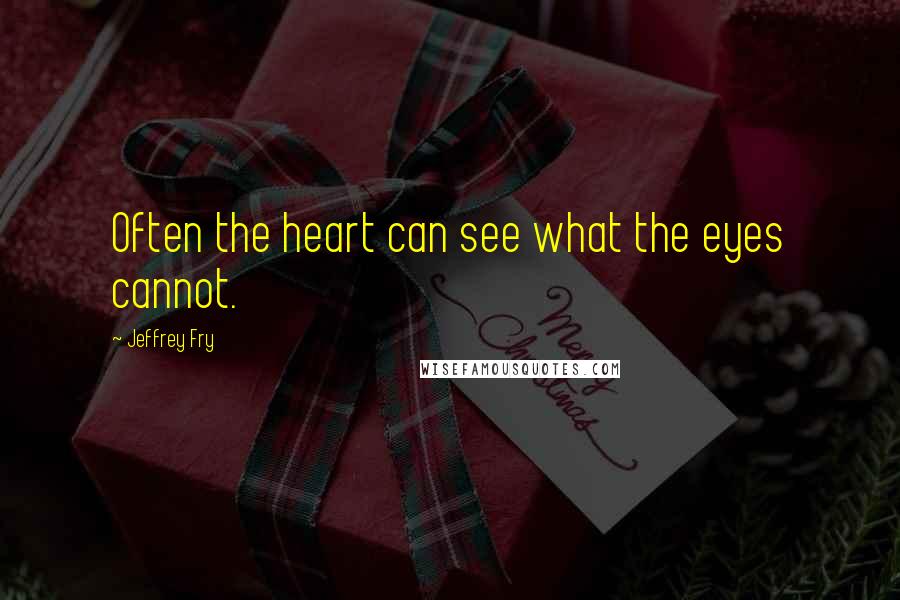 Jeffrey Fry Quotes: Often the heart can see what the eyes cannot.