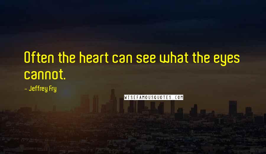 Jeffrey Fry Quotes: Often the heart can see what the eyes cannot.