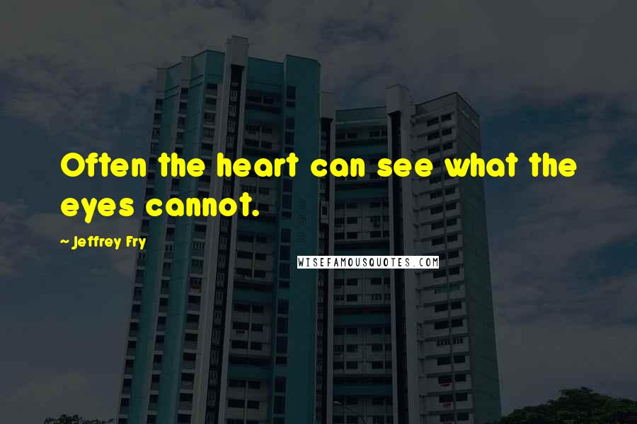 Jeffrey Fry Quotes: Often the heart can see what the eyes cannot.