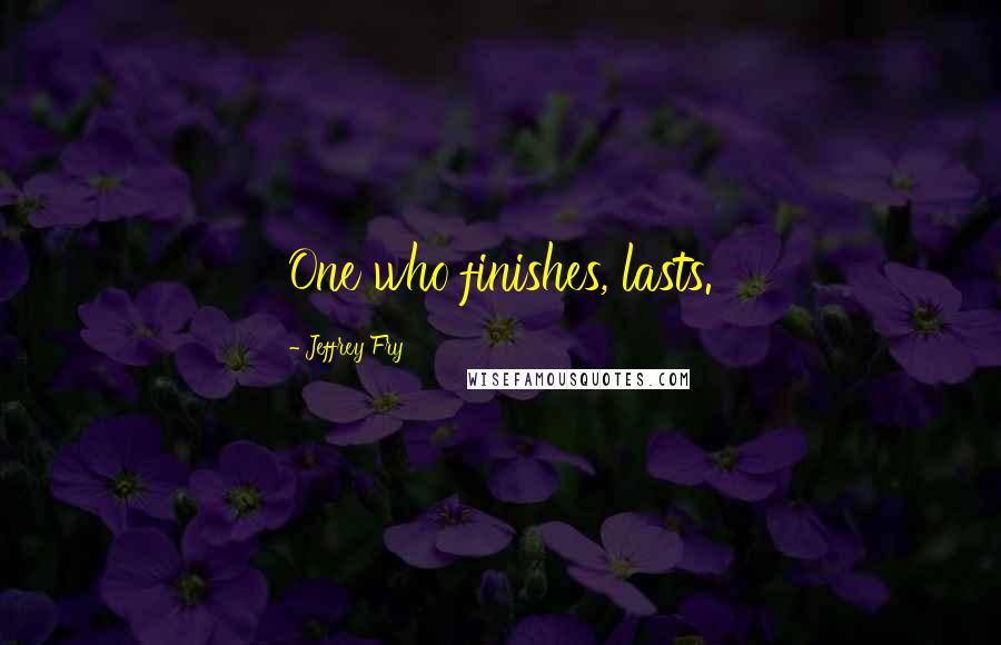 Jeffrey Fry Quotes: One who finishes, lasts.